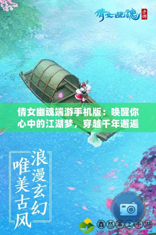 倩女幽魂端游手機(jī)版：喚醒你心中的江湖夢，穿越千年邂逅唯美奇緣