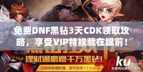 免費(fèi)DNF黑鉆3天CDK領(lǐng)取攻略，享受VIP特權(quán)就在眼前！