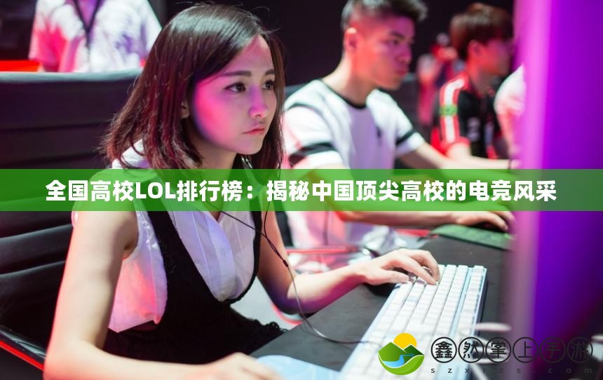 全國高校LOL排行榜：揭秘中國頂尖高校的電競風(fēng)采