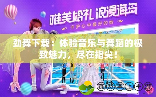 勁舞下載：體驗(yàn)音樂與舞蹈的極致魅力，盡在指尖！