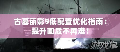 古墓麗影9低配置優(yōu)化指南：提升畫質(zhì)不再難！