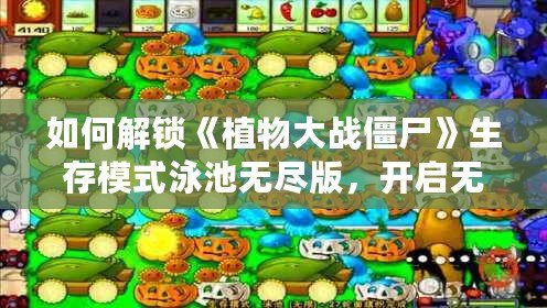 如何解鎖《植物大戰(zhàn)僵尸》生存模式泳池?zé)o盡版，開啟無(wú)限挑戰(zhàn)！