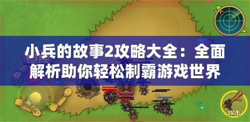 小兵的故事2攻略大全：全面解析助你輕松制霸游戲世界！