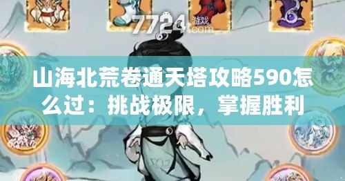 山海北荒卷通天塔攻略590怎么過：挑戰(zhàn)極限，掌握勝利的秘密