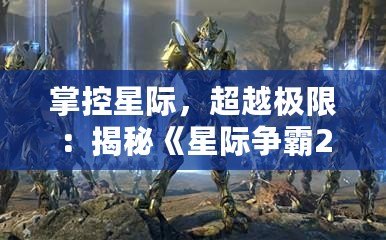 掌控星際，超越極限：揭秘《星際爭霸2》操作技巧與戰(zhàn)術精髓