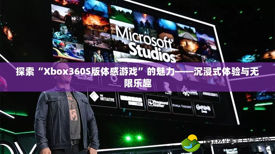 探索“Xbox360S版體感游戲”的魅力——沉浸式體驗與無限樂趣