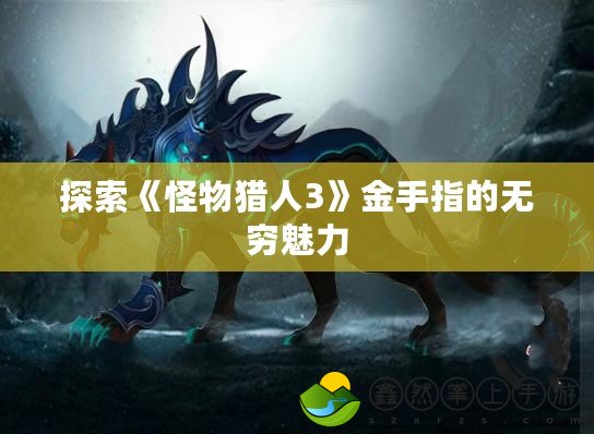 探索《怪物獵人3》金手指的無(wú)窮魅力