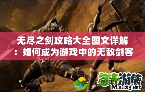 無盡之劍攻略大全圖文詳解：如何成為游戲中的無敵劍客