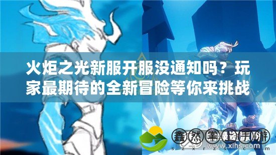 火炬之光新服開服沒通知嗎？玩家最期待的全新冒險等你來挑戰(zhàn)！