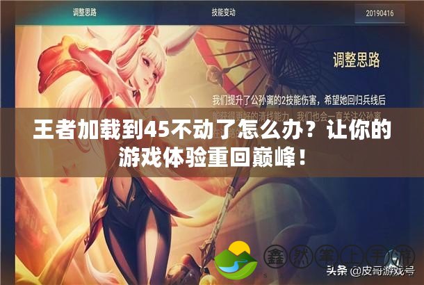 王者加載到45不動了怎么辦？讓你的游戲體驗(yàn)重回巔峰！