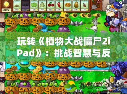 玩轉(zhuǎn)《植物大戰(zhàn)僵尸2iPad》：挑戰(zhàn)智慧與反應(yīng)的極限，收獲無限樂趣！