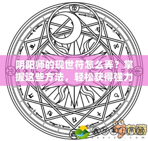 陰陽(yáng)師的現(xiàn)世符怎么弄？掌握這些方法，輕松獲得強(qiáng)力符咒！