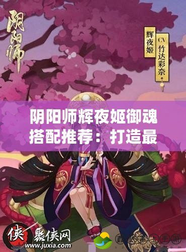 陰陽(yáng)師輝夜姬御魂搭配推薦：打造最強(qiáng)輝夜姬的攻略