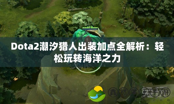 Dota2潮汐獵人出裝加點(diǎn)全解析：輕松玩轉(zhuǎn)海洋之力