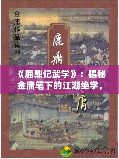 《鹿鼎記武學(xué)》：揭秘金庸筆下的江湖絕學(xué)，成就武林傳奇