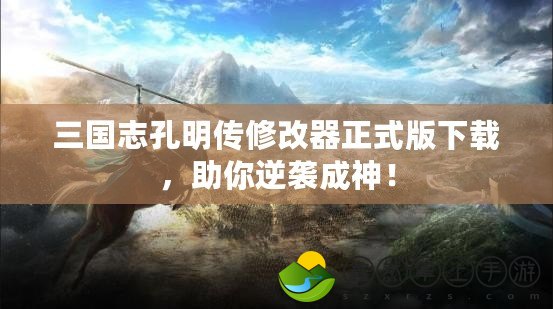 三國志孔明傳修改器正式版下載，助你逆襲成神！