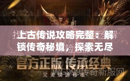 上古傳說攻略完整：解鎖傳奇秘境，探索無盡冒險(xiǎn)！