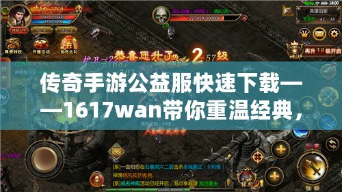 傳奇手游公益服快速下載——1617wan帶你重溫經(jīng)典，暢享全新玩法