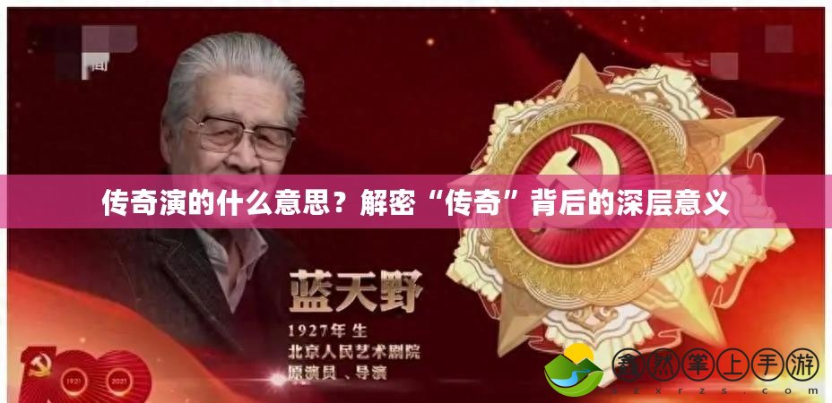 傳奇演的什么意思？解密“傳奇”背后的深層意義