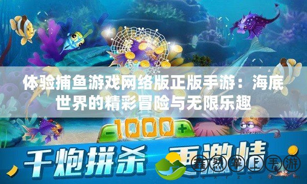 體驗捕魚游戲網絡版正版手游：海底世界的精彩冒險與無限樂趣