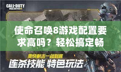 使命召喚8游戲配置要求高嗎？輕松搞定暢玩攻略