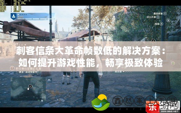 刺客信條大革命幀數(shù)低的解決方案：如何提升游戲性能，暢享極致體驗