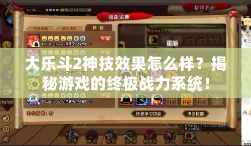 大樂斗2神技效果怎么樣？揭秘游戲的終極戰(zhàn)力系統(tǒng)！