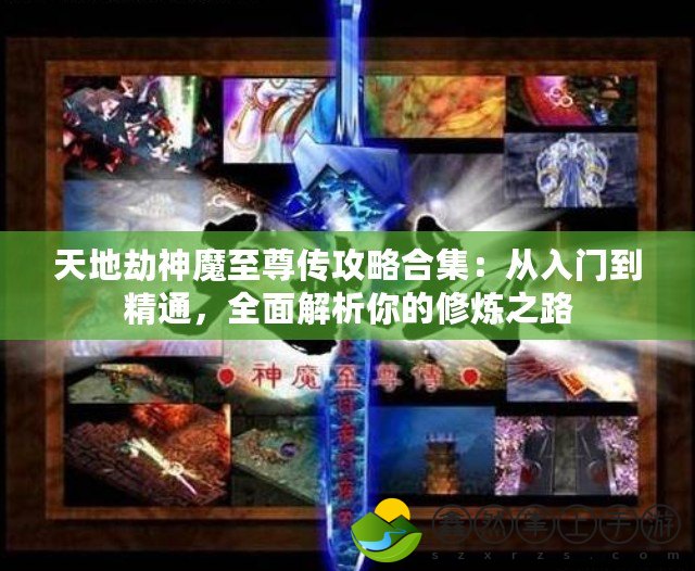 天地劫神魔至尊傳攻略合集：從入門到精通，全面解析你的修煉之路