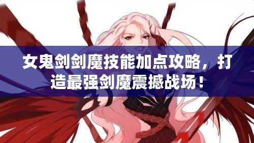 女鬼劍劍魔技能加點(diǎn)攻略，打造最強(qiáng)劍魔震撼戰(zhàn)場(chǎng)！