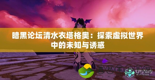 暗黑論壇清水衣塔格奧：探索虛擬世界中的未知與誘惑