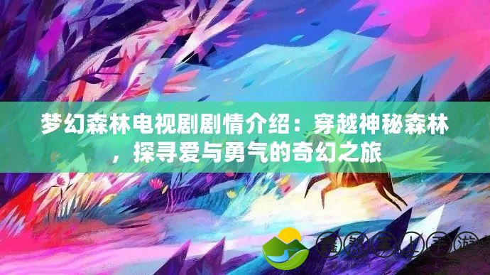 夢幻森林電視劇劇情介紹：穿越神秘森林，探尋愛與勇氣的奇幻之旅