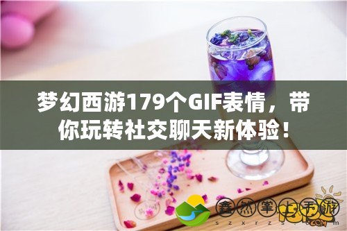 夢幻西游179個GIF表情，帶你玩轉社交聊天新體驗！