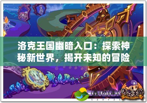 洛克王國幽暗入口：探索神秘新世界，揭開未知的冒險篇章