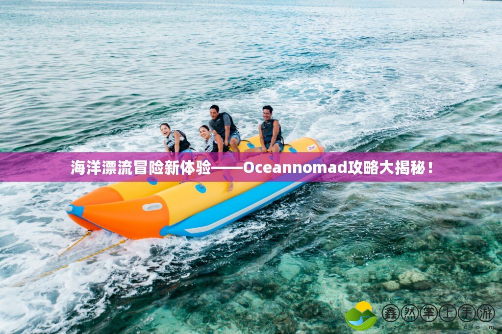 海洋漂流冒險新體驗——Oceannomad攻略大揭秘！