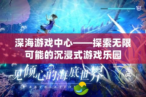 深海游戲中心——探索無限可能的沉浸式游戲樂園