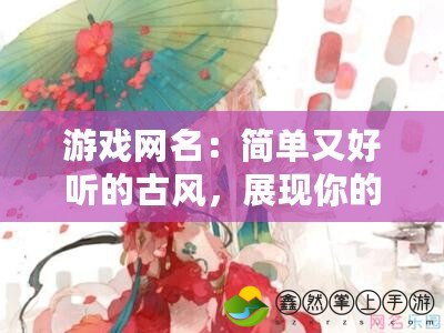 游戲網(wǎng)名：簡(jiǎn)單又好聽的古風(fēng)，展現(xiàn)你的獨(dú)特魅力