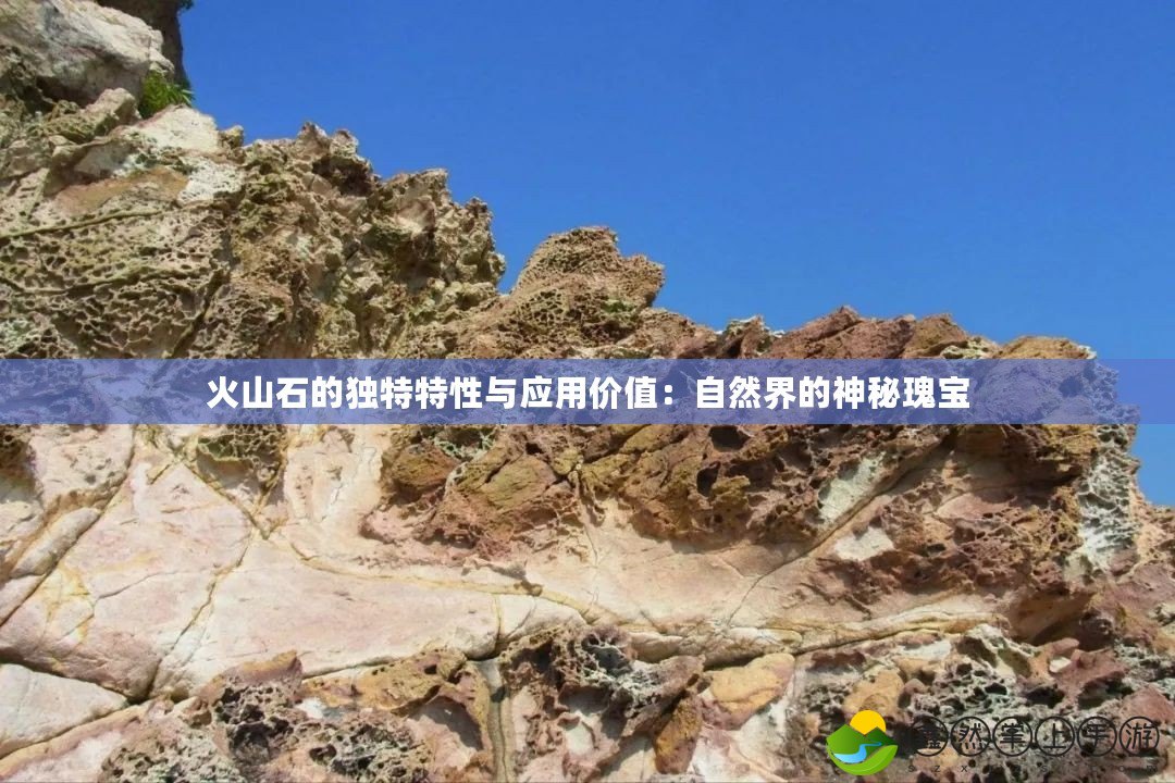 火山石的獨(dú)特特性與應(yīng)用價(jià)值：自然界的神秘瑰寶