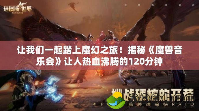 讓我們一起踏上魔幻之旅！揭秘《魔獸音樂會》讓人熱血沸騰的120分鐘