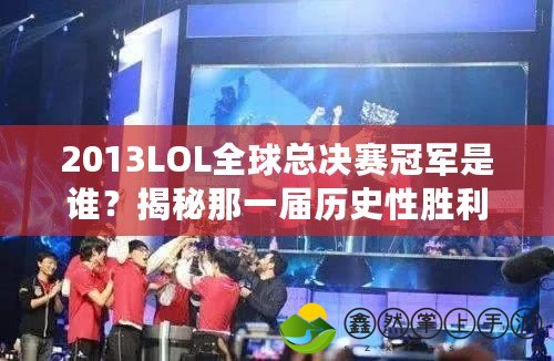 2013LOL全球總決賽冠軍是誰？揭秘那一屆歷史性勝利的背后！