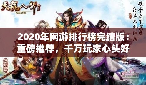 2020年網(wǎng)游排行榜完結(jié)版：重磅推薦，千萬(wàn)玩家心頭好！