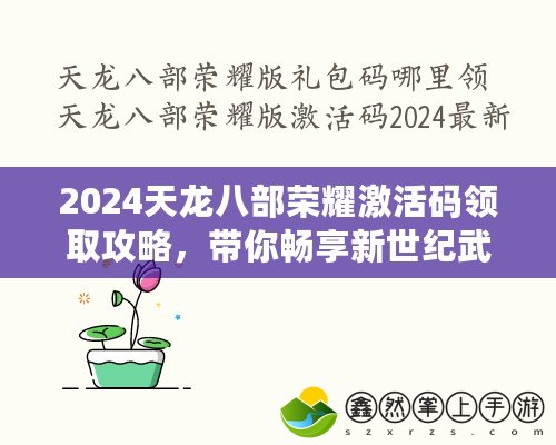 2024天龍八部榮耀激活碼領(lǐng)取攻略，帶你暢享新世紀(jì)武俠夢(mèng)！