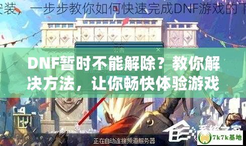 DNF暫時不能解除？教你解決方法，讓你暢快體驗游戲世界