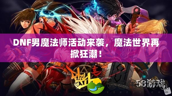 DNF男魔法師活動(dòng)來襲，魔法世界再掀狂潮！