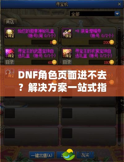 DNF角色頁面進(jìn)不去？解決方案一站式指南，帶你輕松重回游戲世界！