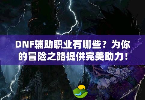 DNF輔助職業(yè)有哪些？為你的冒險之路提供完美助力！