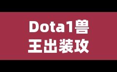 Dota1獸王出裝攻略大全——掌控戰(zhàn)場(chǎng)的王者之道