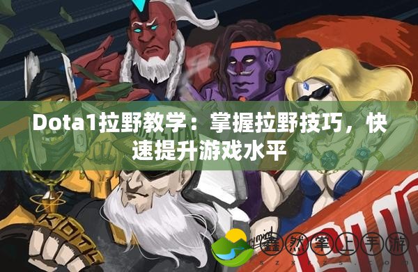 Dota1拉野教學(xué)：掌握拉野技巧，快速提升游戲水平