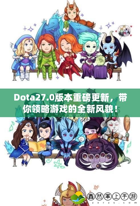 Dota27.0版本重磅更新，帶你領(lǐng)略游戲的全新風(fēng)貌！