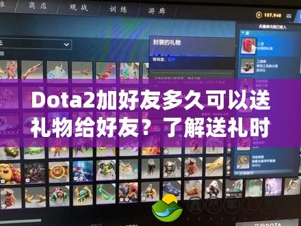 Dota2加好友多久可以送禮物給好友？了解送禮時間和技巧，提升游戲社交樂趣！