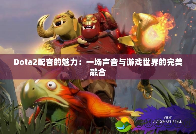 Dota2配音的魅力：一場聲音與游戲世界的完美融合